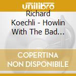 Richard Koechli - Howlin With The Bad Boys cd musicale di Richard Koechli