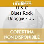 U & C  Blues Rock Booggie - U & C  Blues Rock Booggie cd musicale di U & C  Blues Rock Booggie