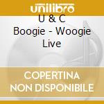 U & C Boogie - Woogie Live cd musicale di U & C Boogie