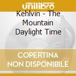 Kehlvin - The Mountain Daylight Time cd musicale di Kehlvin