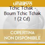 Tchic Tchak - Boum Tchic Tchak ! (2 Cd) cd