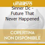Sinner Dc - Future That Never Happened cd musicale di Sinner Dc