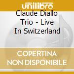 Claude Diallo Trio - Live In Switzerland cd musicale di Claude Diallo Trio