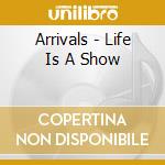 Arrivals - Life Is A Show cd musicale di Arrivals