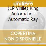 (LP Vinile) King Automatic - Automatic Ray lp vinile di King Automatic