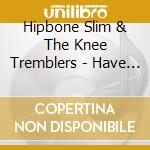Hipbone Slim & The Knee Tremblers - Have Knees Will Tremble cd musicale di Hipbone Slim & The Knee Tremblers