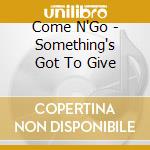 Come N'Go - Something's Got To Give cd musicale