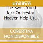 The Swiss Youth Jazz Orchestra - Heaven Help Us All: Live At Jazzaar Festival 2016 cd musicale di The Swiss Youth Jazz Orchestra