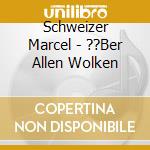 Schweizer Marcel - ??Ber Allen Wolken cd musicale di Schweizer Marcel