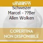 Schweizer Marcel - ??Ber Allen Wolken cd