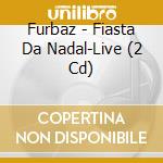 Furbaz - Fiasta Da Nadal-Live (2 Cd) cd musicale di Furbaz