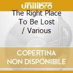 The Right Place To Be Lost / Various cd musicale