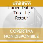 Lucien Dubuis Trio - Le Retour cd musicale di Lucien Dubuis Trio