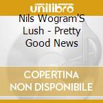 Nils Wogram'S Lush - Pretty Good News cd musicale