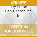Larry Porter - Don'T Fence Me In cd musicale di Larry Porter