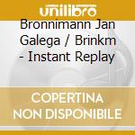 Bronnimann Jan Galega / Brinkm - Instant Replay cd musicale di Bronnimann Jan Galega / Brinkm
