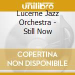 Lucerne Jazz Orchestra - Still Now cd