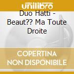 Duo Hatti - Beaut?? Ma Toute Droite cd