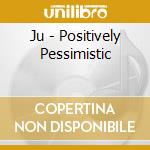 Ju - Positively Pessimistic cd