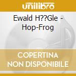 Ewald H??Gle - Hop-Frog cd musicale