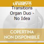 Transitions Organ Duo - No Idea cd musicale di Transitions Organ Duo