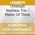 Christoph Neuhaus Trio - Matter Of Three cd musicale
