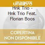 Hnk Trio - Hnk Trio Feat. Florian Boos cd musicale