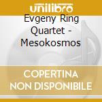 Evgeny Ring Quartet - Mesokosmos cd musicale