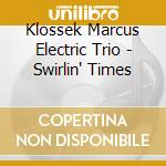 Klossek Marcus Electric Trio - Swirlin' Times cd musicale di Klossek Marcus Electric Trio