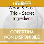 Wood & Steel Trio - Secret Ingredient cd
