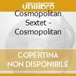 Cosmopolitan Sextet - Cosmopolitan cd musicale di Cosmopolitan Sextet