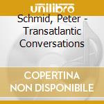 Schmid, Peter - Transatlantic Conversations cd