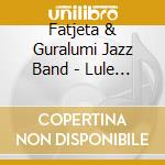 Fatjeta & Guralumi Jazz Band - Lule Bore cd