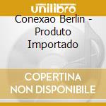 Conexao Berlin - Produto Importado cd musicale di Conexao Berlin