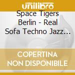 Space Tigers Berlin - Real Sofa Techno Jazz Surfers cd musicale