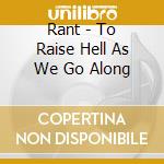 Rant - To Raise Hell As We Go Along cd musicale