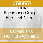 Thomas Bachmann Group - Hier Und Jetzt ! cd musicale