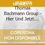 Thomas Bachmann Group - Hier Und Jetzt ! cd
