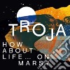 Troja - How About Life On Mars? cd