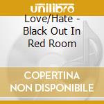 Love/Hate - Black Out In Red Room cd musicale di LOVE / HATE