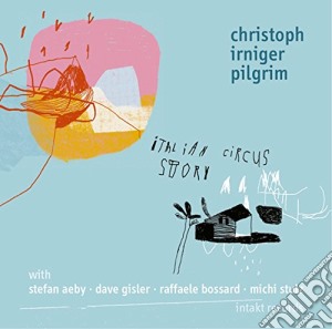 Christoph Irniger Pilgrim - Italian Circus Story cd musicale di Christoph Irniger Pi