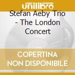 Stefan Aeby Trio - The London Concert cd musicale di Stefan Aeby Trio