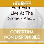 Fred Frith - Live At The Stone - Allis Always Now (3 Cd) cd musicale di Fred Frith