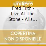 Fred Frith - Live At The Stone - Allis Always Now (3 Cd) cd