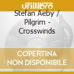 Stefan Aeby / Pilgrim - Crosswinds cd musicale di Stefan Aeby / Pilgrim