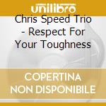 Chris Speed Trio - Respect For Your Toughness cd