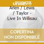 Arlen / Lewis / Taylor - Live In Willisau cd musicale