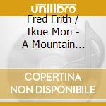 Fred Frith / Ikue Mori - A Mountain DoesntT Know It's Tall cd musicale