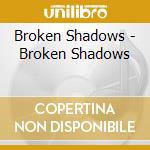Broken Shadows - Broken Shadows cd musicale