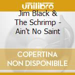 Jim Black & The Schrimp - Ain't No Saint cd musicale